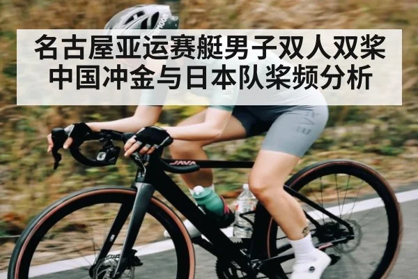 名古屋亚运赛艇男子双人双桨中国冲金与日本队桨频分析(Kaiyun Sports)