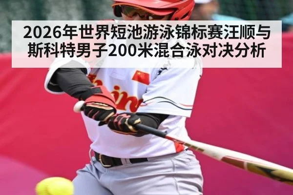 2026年世界短池游泳锦标赛汪顺与斯科特男子200米混合泳对决分析