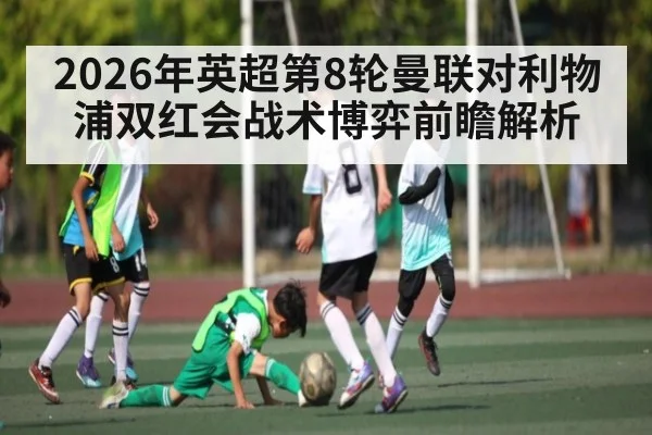 2026年英超第8轮曼联对利物浦双红会战术博弈前瞻解析